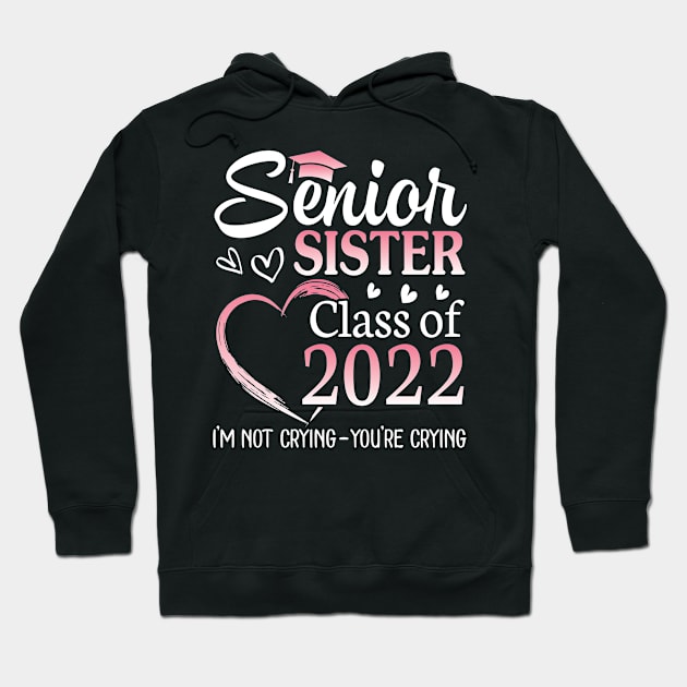 Senior Sister Happy Class Of 2022 I'm Not Crying You Crying Hoodie by Cowan79